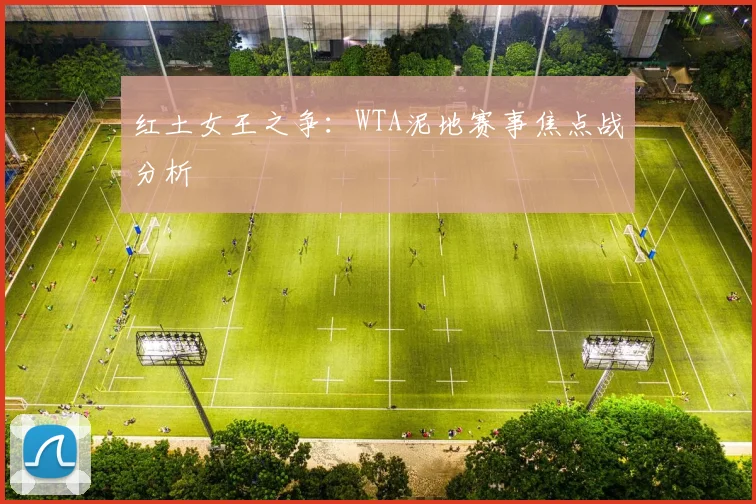 红土女王之争:WTA泥地赛事焦点战分析