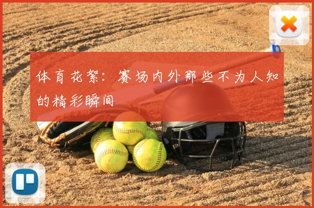 体育花絮：赛场内外那些不为人知的精彩瞬间
