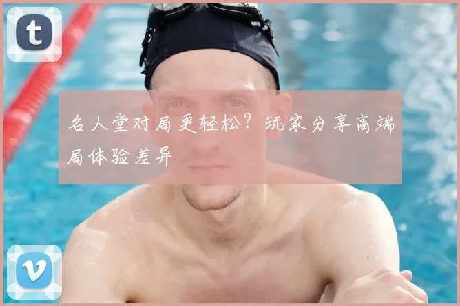 名人堂对局更轻松?玩家分享高端局体验差异