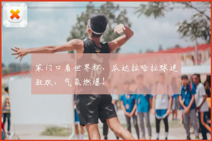 家门口看世界杯，瓜达拉哈拉球迷狂欢，气氛燃爆！