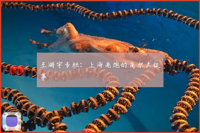 王游宇专栏:上海老炮的高尔夫故事