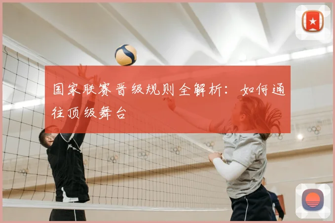 国家联赛晋级规则全解析：如何通往顶级舞台