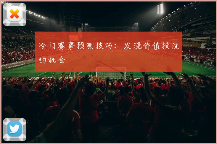 冷门赛事预测技巧:发现价值投注的机会