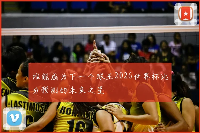 谁能成为下一个球王2026世界杯比分预测的未来之星