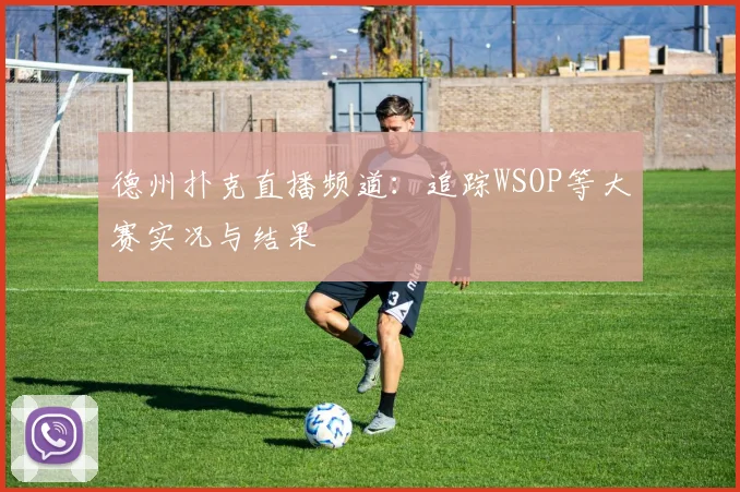 德州扑克直播频道:追踪WSOP等大赛实况与结果