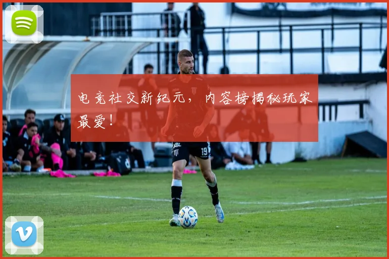 电竞社交新纪元，内容榜揭秘玩家最爱！