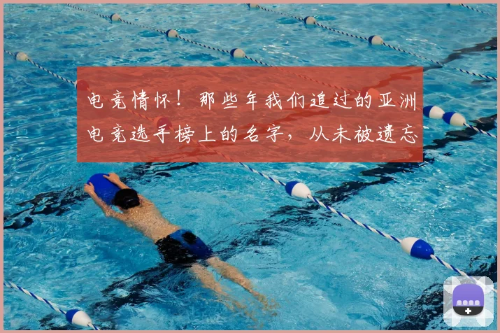 电竞情怀!那些年我们追过的亚洲电竞选手榜上的名字,从未被遗忘