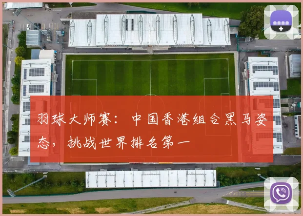 羽球大师赛:中国香港组合黑马姿态,挑战世界排名第一