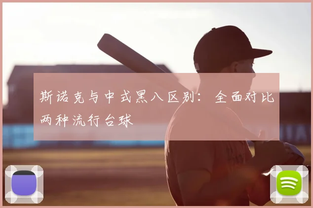 斯诺克与中式黑八区别：全面对比两种流行台球