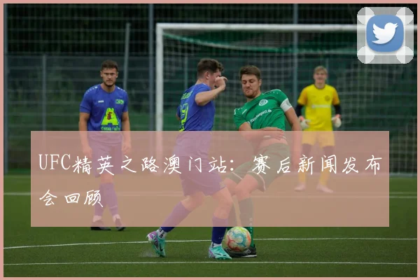 UFC精英之路澳门站:赛后新闻发布会回顾