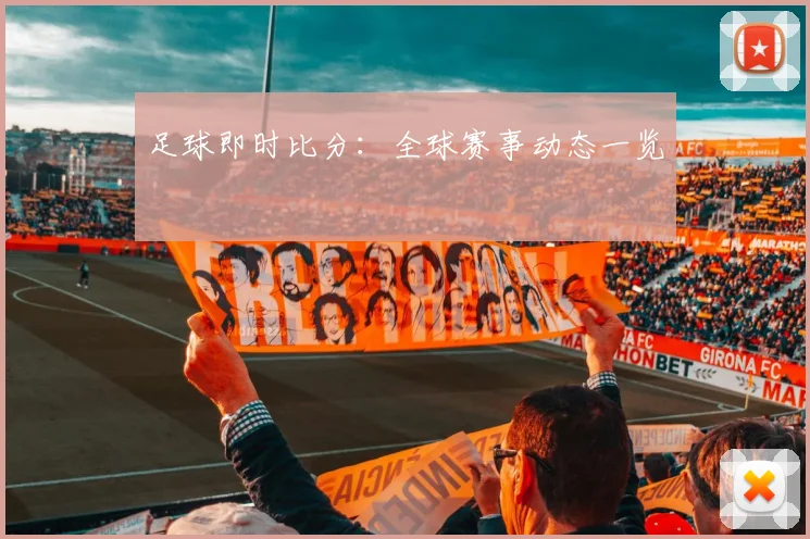 足球即时比分：全球赛事动态一览