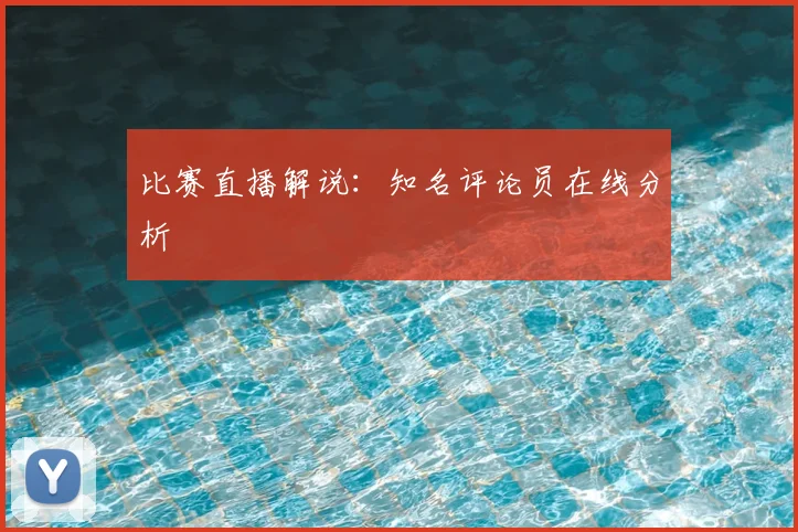 比赛直播解说：知名评论员在线分析