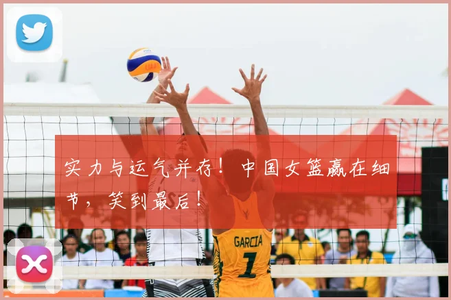实力与运气并存！中国女篮赢在细节，笑到最后！