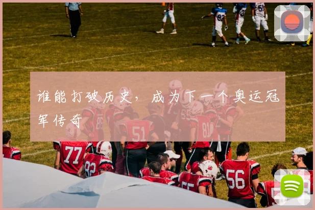 谁能打破历史，成为下一个奥运冠军传奇