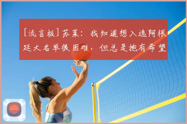 [流言板]苏莱：我知道想入选阿根廷大名单很困难，但总是抱有希望的