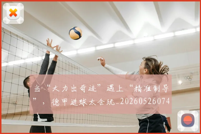 当“大力出奇迹”遇上“精准制导”,德甲进球太会玩_20260526074027