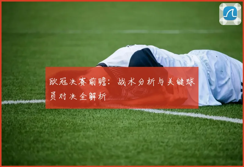 欧冠决赛前瞻:战术分析与关键球员对决全解析