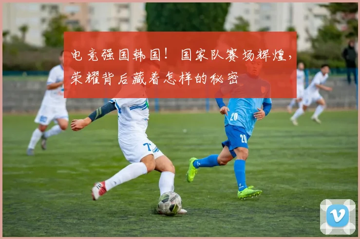 电竞强国韩国!国家队赛场辉煌,荣耀背后藏着怎样的秘密