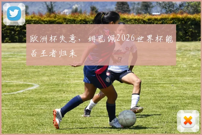 欧洲杯失意,姆巴佩2026世界杯能否王者归来