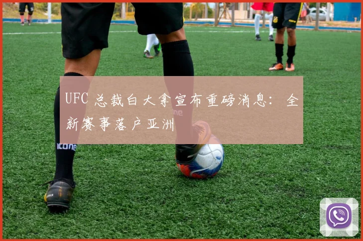 UFC 总裁白大拿宣布重磅消息:全新赛事落户亚洲
