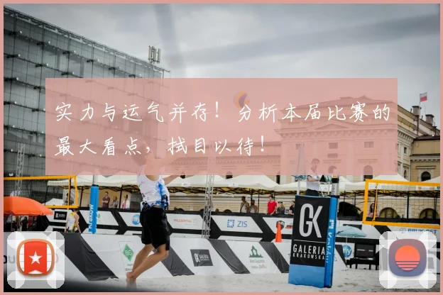 实力与运气并存!分析本届比赛的最大看点,拭目以待!