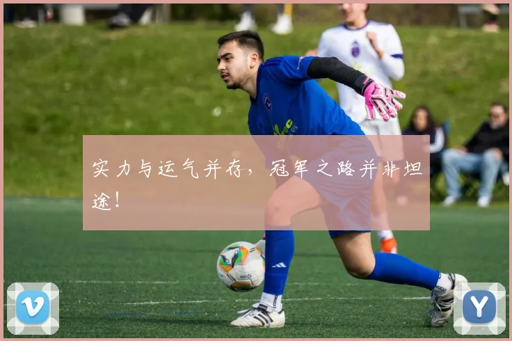 实力与运气并存，冠军之路并非坦途！