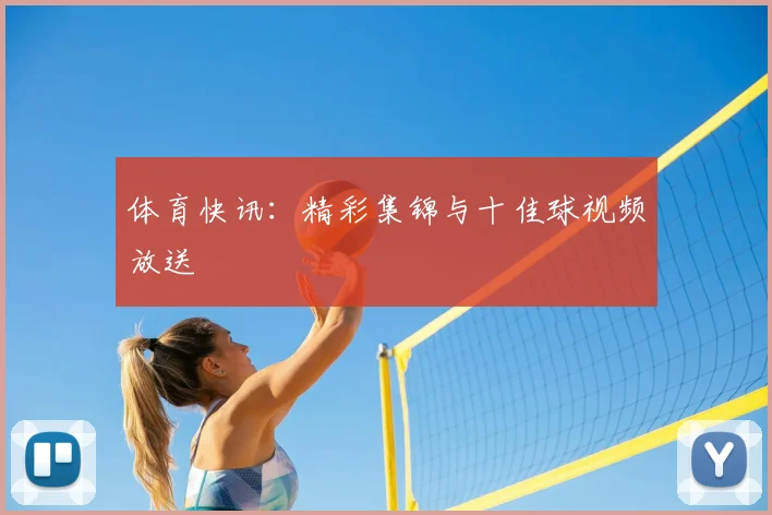 体育快讯:精彩集锦与十佳球视频放送