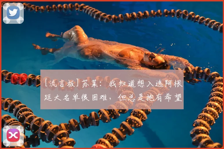 [流言板]苏莱：我知道想入选阿根廷大名单很困难，但总是抱有希望的