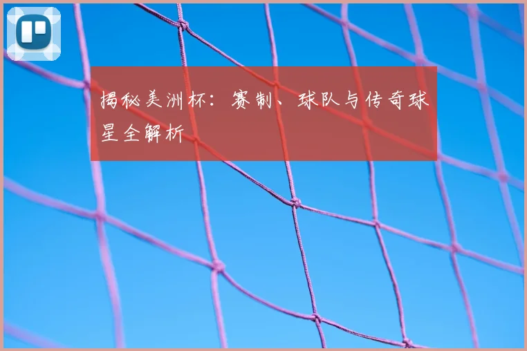 揭秘美洲杯:赛制、球队与传奇球星全解析