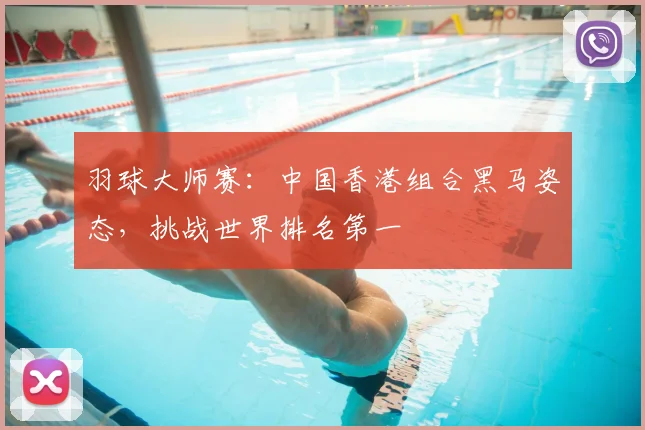 羽球大师赛:中国香港组合黑马姿态,挑战世界排名第一