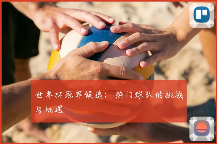 世界杯冠军候选:热门球队的挑战与机遇
